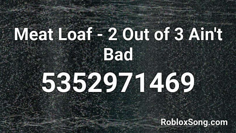 Meat Loaf - 2 Out of 3 Ain't Bad Roblox ID
