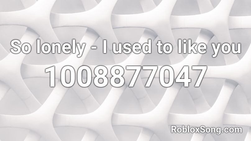 So lonely -  I used to like you Roblox ID
