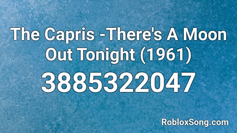 The Capris -There's A Moon Out Tonight (1961) Roblox ID