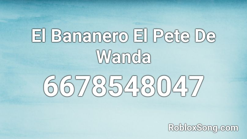 El Bananero El Pete De Wanda Roblox ID