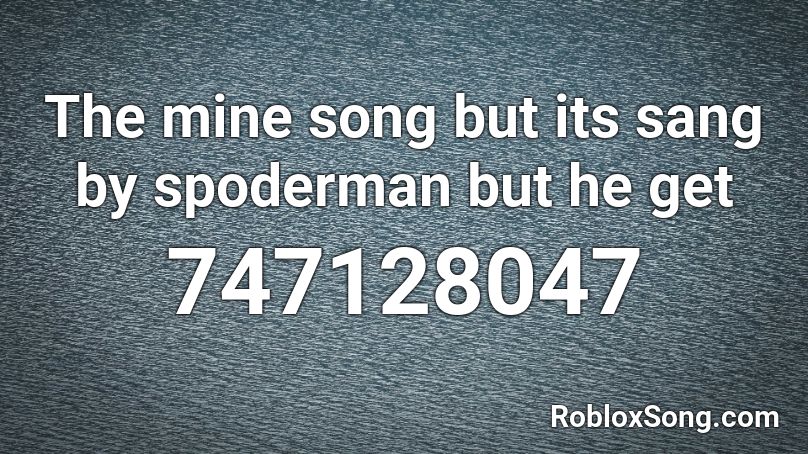 The mine song but its sang by spoderman but he get Roblox ID