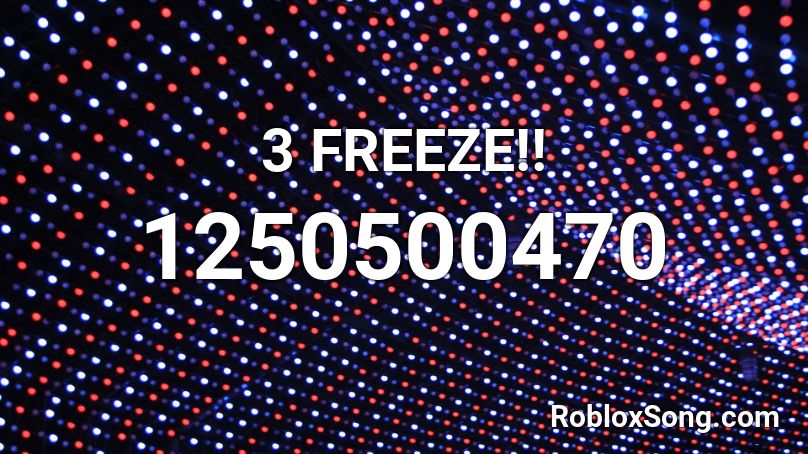 3 FREEZE!! Roblox ID