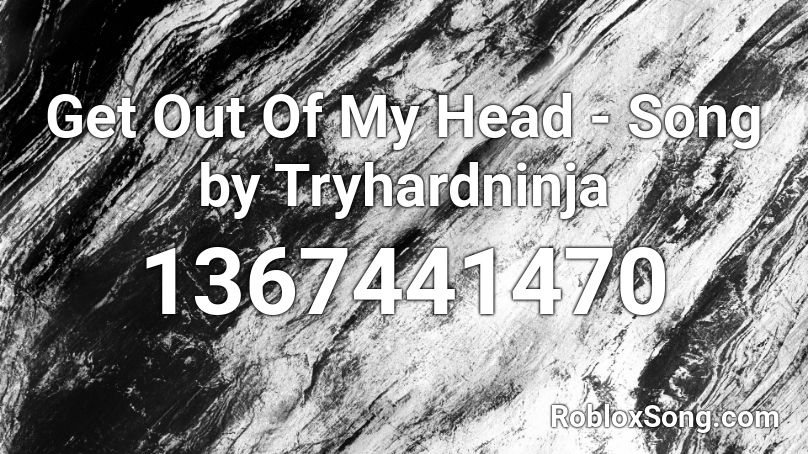 Get Out Of My Head - Song by Tryhardninja Roblox ID