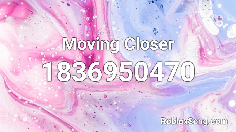 Moving Closer Roblox ID