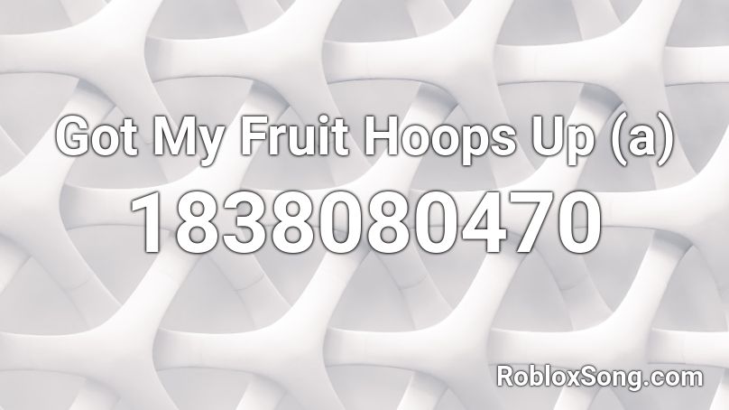 Got My Fruit Hoops Up (a) Roblox ID