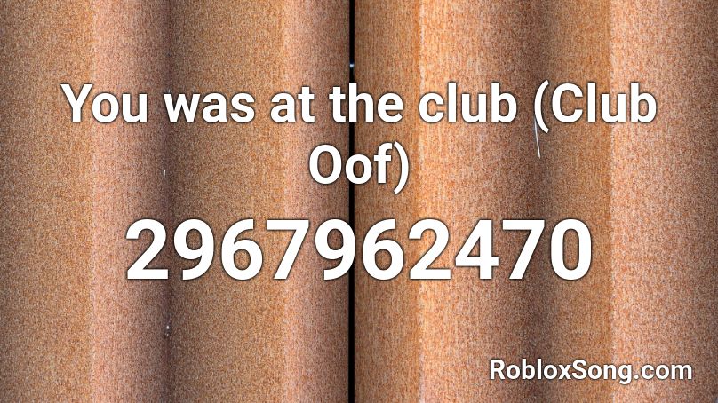 You was at the club (Club Oof) Roblox ID