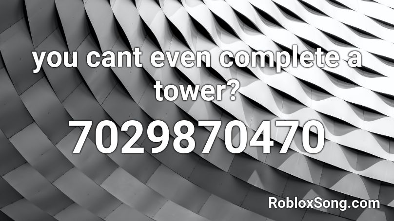 you cant even complete a tower? Roblox ID