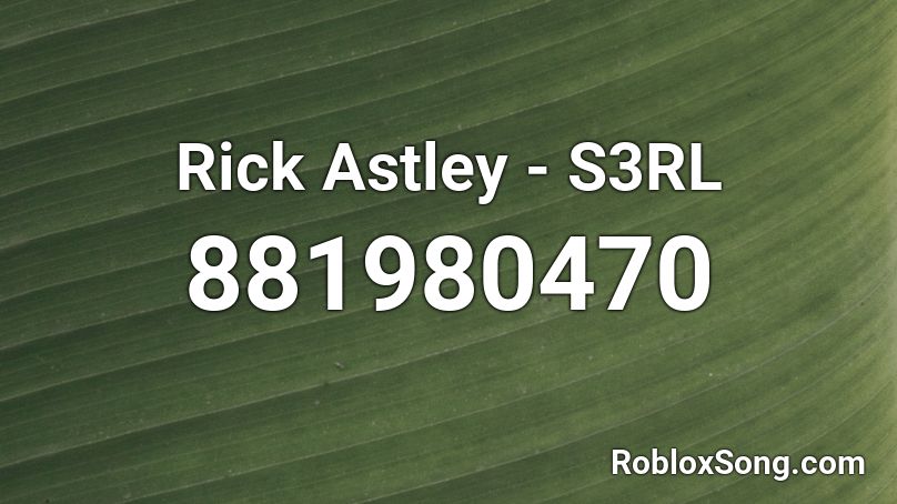 Rick Astley - S3RL Roblox ID