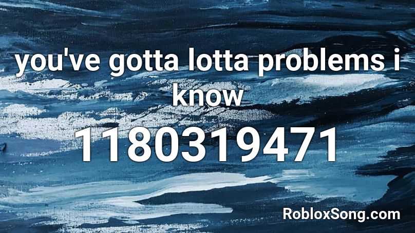 you've gotta lotta problems i know Roblox ID