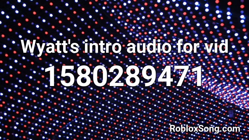 Wyatt's intro audio for vid Roblox ID