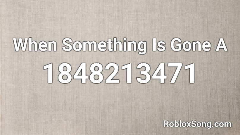 When Something Is Gone A Roblox Id Roblox Music Codes - roblox id get you the moon