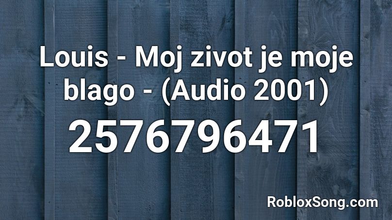 Louis - Moj zivot je moje blago - (Audio 2001) Roblox ID