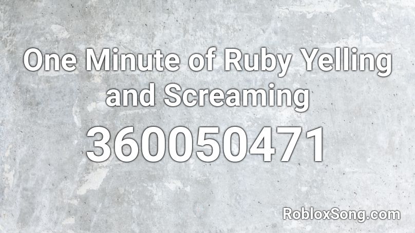 One Minute of Ruby Yelling and Screaming Roblox ID