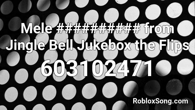 Mele ########## from Jingle Bell Jukebox the Flips Roblox ID
