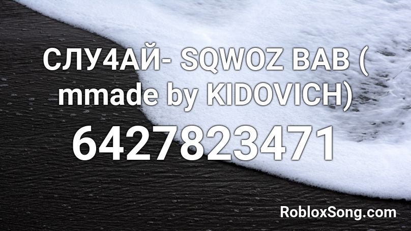 СЛУ4АЙ-  SQWOZ BAB ( mmade by KIDOVICH) Roblox ID