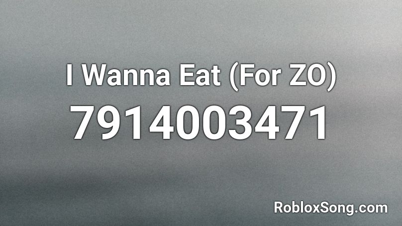 I Wanna Eat (For ZO) Roblox ID