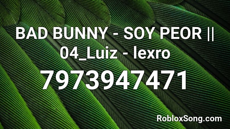 BAD BUNNY - SOY PEOR || 04_Luiz - lexro Roblox ID