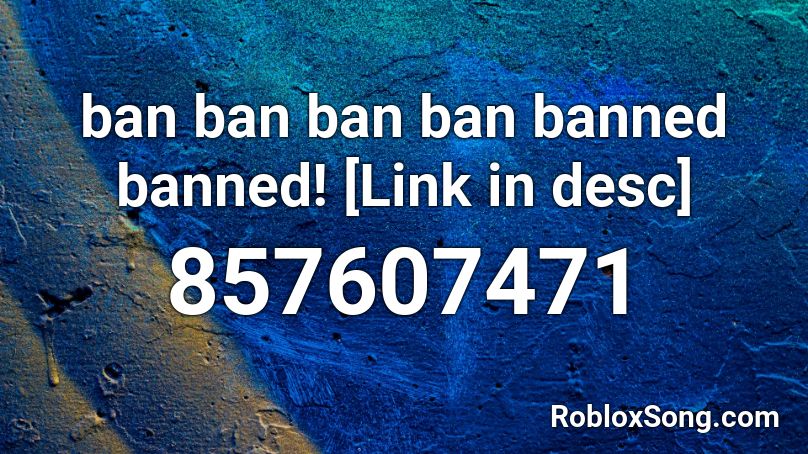ban ban ban ban banned banned! [Link in desc] Roblox ID