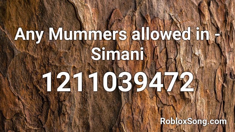 Any Mummers allowed in - Simani  Roblox ID