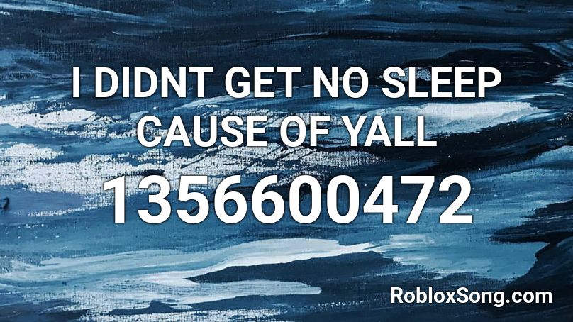 I DIDNT GET NO SLEEP CAUSE OF YALL  Roblox ID