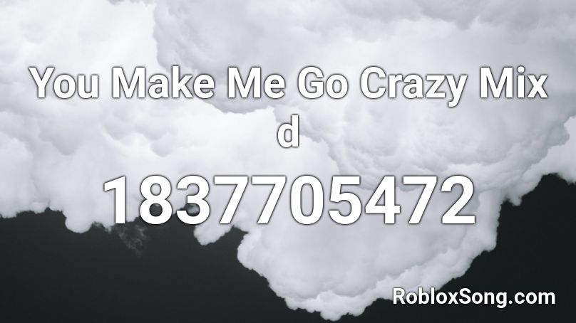 You Make Me Go Crazy Mix d Roblox ID