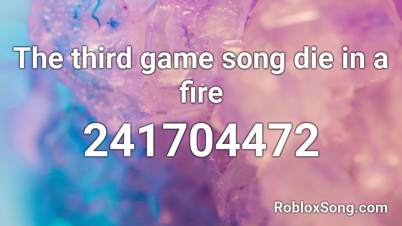 The third game song die in a fire Roblox ID