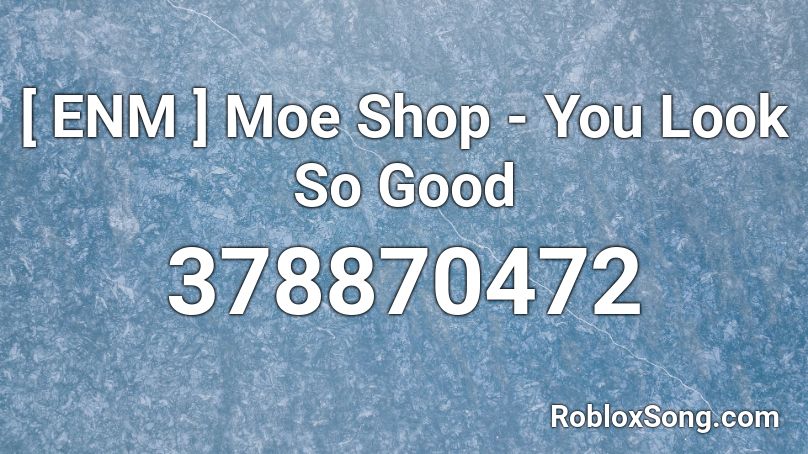 Enm Moe Shop You Look So Good Roblox Id Roblox Music Codes - roblox song code 2021 kazoo kid remix loud