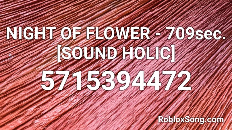 NIGHT OF FLOWER - 709sec. [SOUND HOLIC] Roblox ID