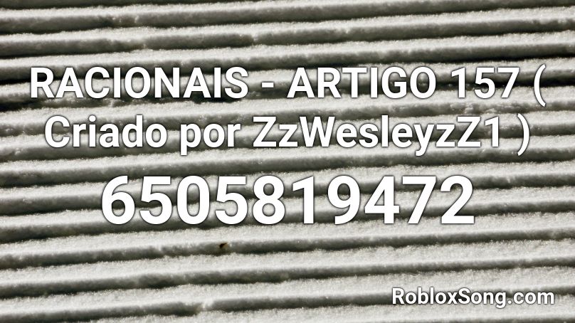 Racionais Artigo 157 Criado Por Zzwesleyzz1 Roblox Id Roblox Music Codes