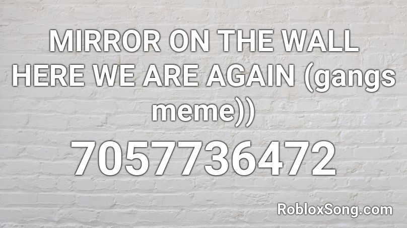 MIRROR ON THE WALL HERE WE ARE AGAIN (gangs meme)) Roblox ID