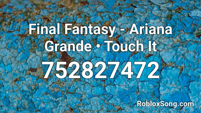 Final Fantasy - Ariana Grande • Touch It Roblox ID