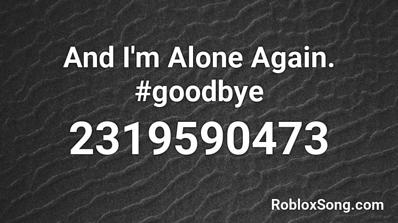 And I'm Alone Again. #goodbye Roblox ID