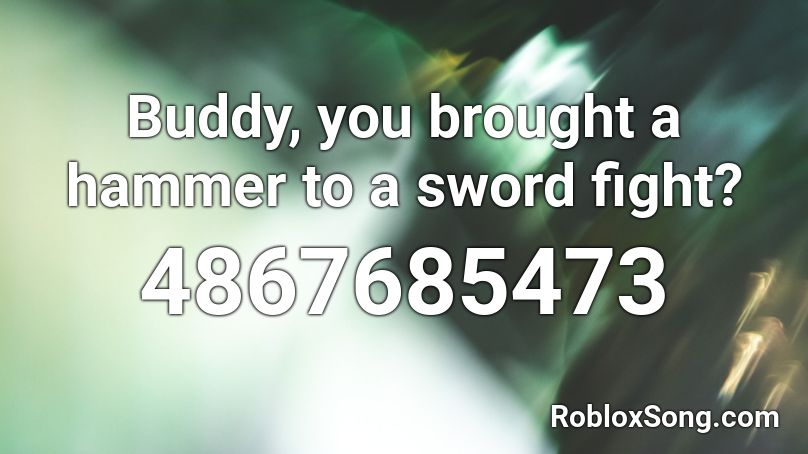 Buddy, you brought a hammer to a sword fight? Roblox ID
