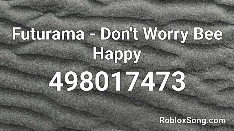 Futurama - Don't Worry Bee Happy Roblox ID