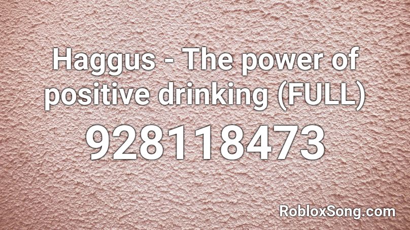 Haggus - The power of positive drinking (FULL) Roblox ID