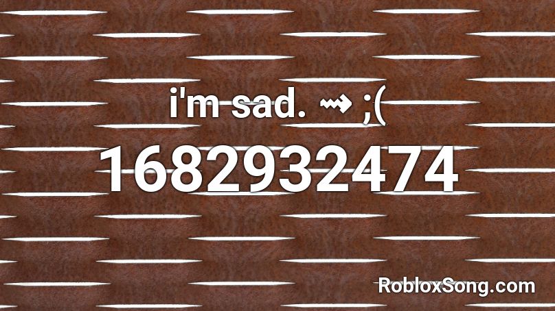 i'm sad. ⇝ ;( Roblox ID