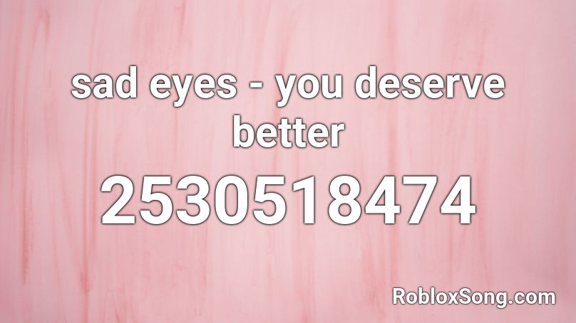 Sad Eyes You Deserve Better Roblox Id Roblox Music Codes - shilo playing roblox