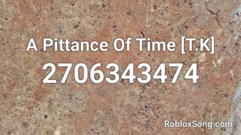 A Pittance Of Time [T.K] Roblox ID