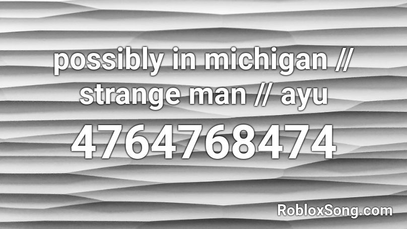 possibly in michigan // strange man // ayu Roblox ID