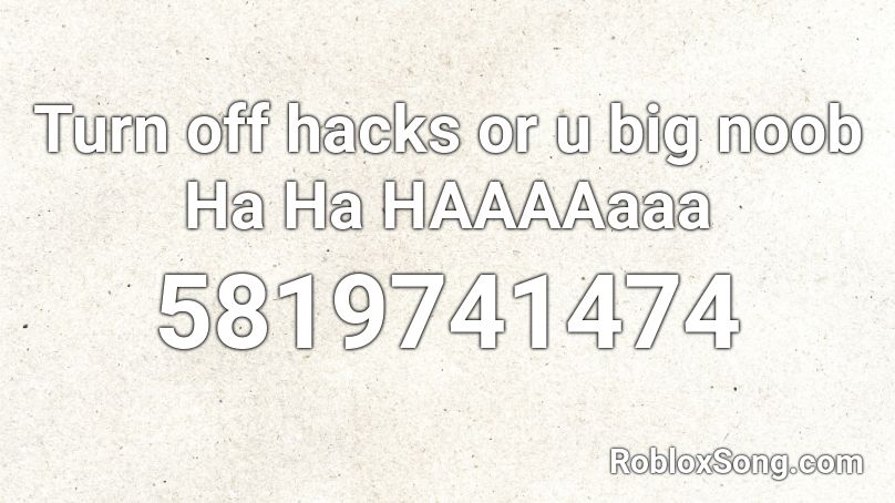 Turn off hacks or u big noob Ha Ha HAAAAaaa Roblox ID