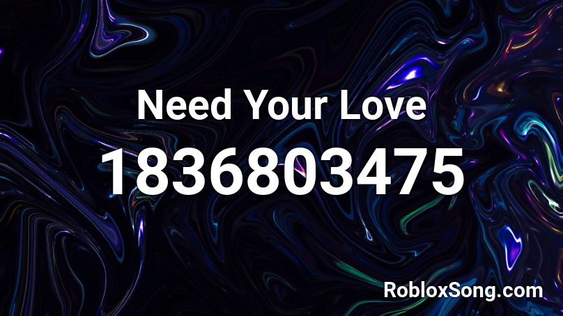 Need Your Love Roblox ID