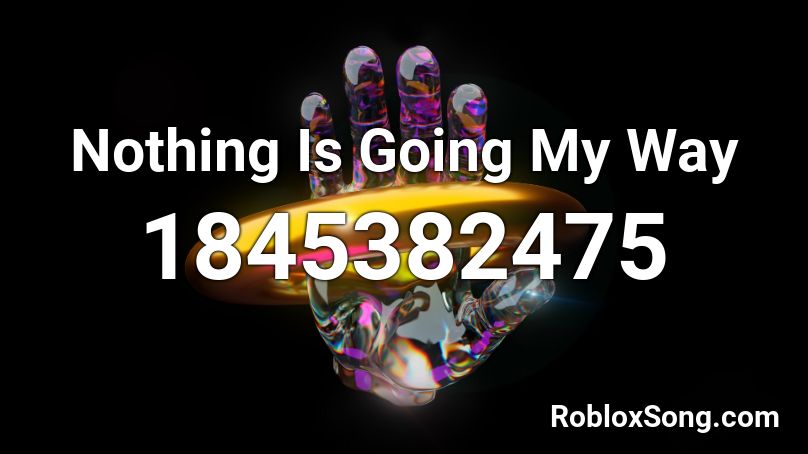 Nothing Is Going My Way Roblox ID