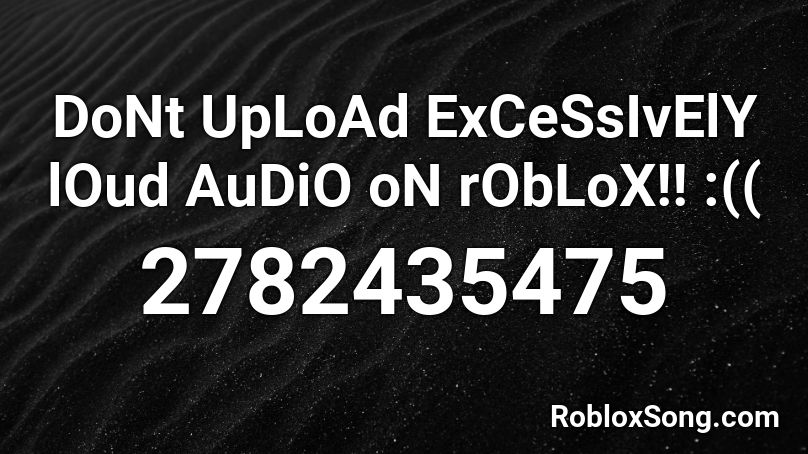 DoNt UpLoAd ExCeSsIvElY lOud AuDiO oN rObLoX!! :(( Roblox ID