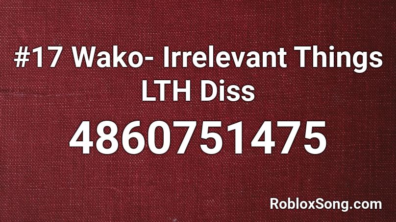 #17 Wako- Irrelevant Things LTH Diss Roblox ID