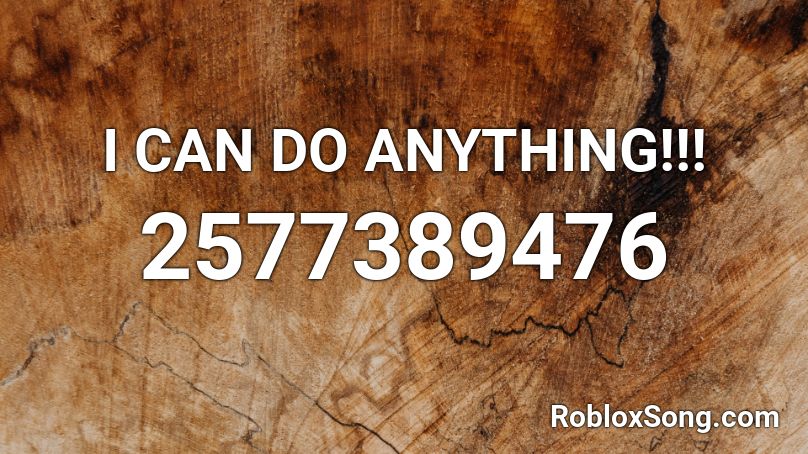 I CAN DO ANYTHING!!! Roblox ID