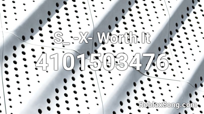 S_ -X- Worth It Roblox ID