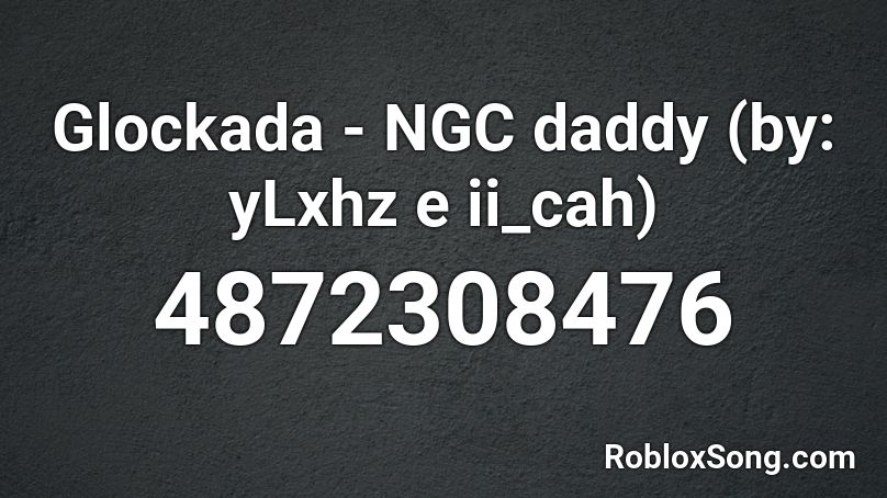Glockada - NGC daddy (by: yLxhz e ii_cah) Roblox ID