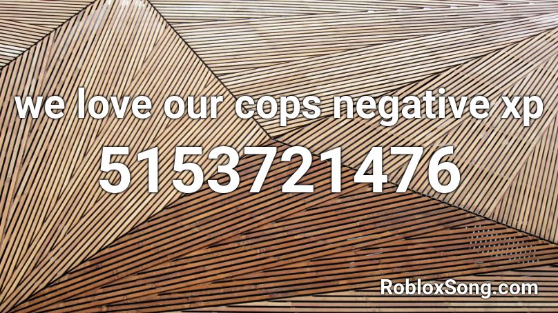 we love our cops negative xp Roblox ID