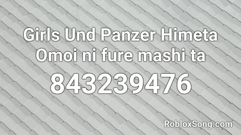 Girls Und Panzer Himeta Omoi ni fure mashi ta Roblox ID