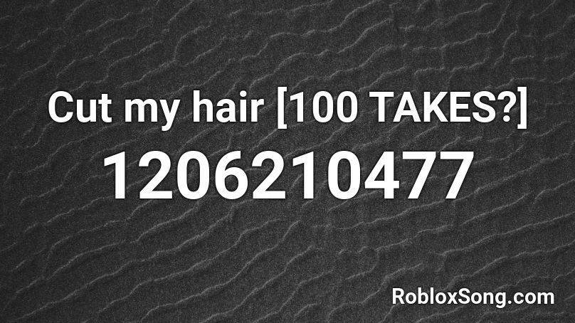 Cut my hair [100 TAKES?] Roblox ID